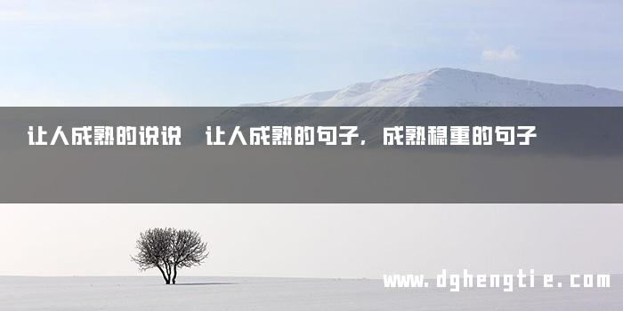 让人成熟的说说 让人成熟的句子,成熟稳重的句子